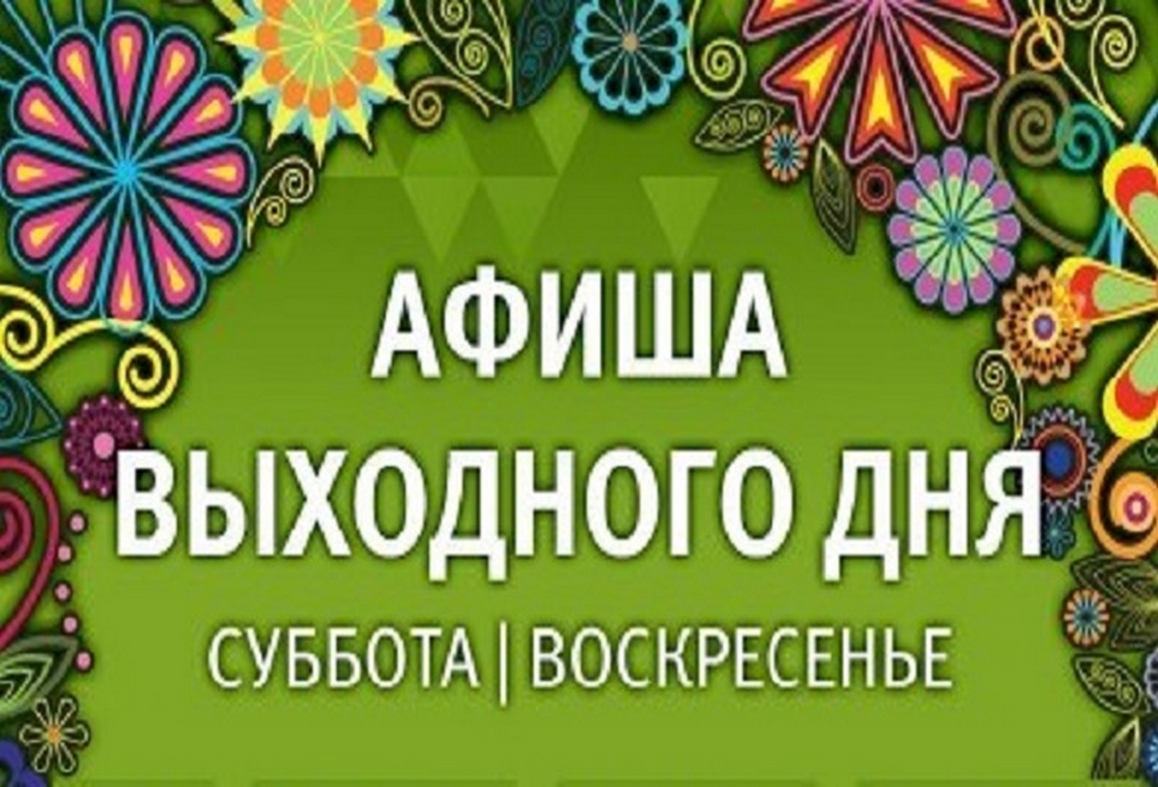 Афиша досуговых мероприятий на ближайшие выходные.